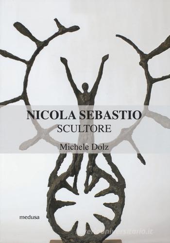 Nicola Sebastio scultore di Michele Dolz edito da Medusa Edizioni