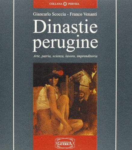 Dinastie perugine. Arte, patria, scienza, lavoro, imprenditoria di Giancarlo Scoccia, Franco Venanti edito da Guerra Edizioni