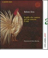 Il gallo che cantava per far nascere il sole di Rubem A. Alves, Chris Mazzotta edito da Città Aperta