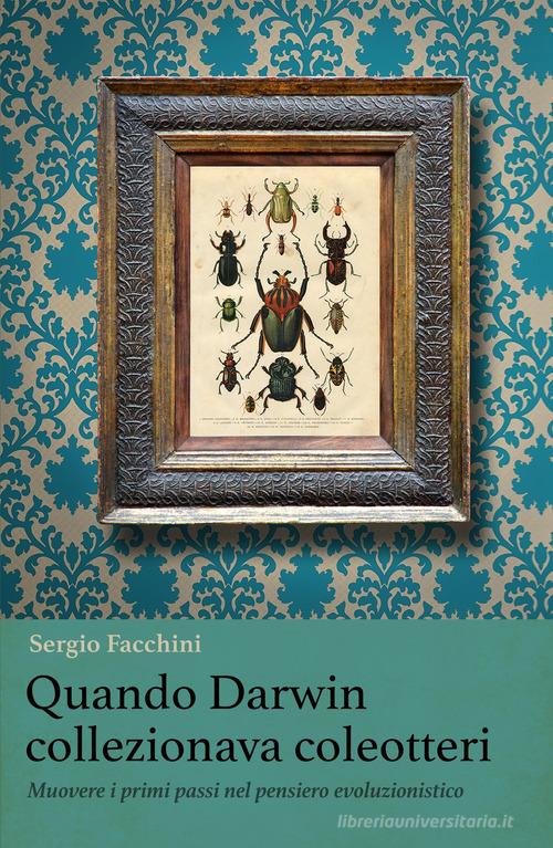 Quando Darwin collezionava coleotteri. Muovere i primi passi nel pensiero evoluzionistico di Sergio Facchini edito da ilmiolibro self publishing