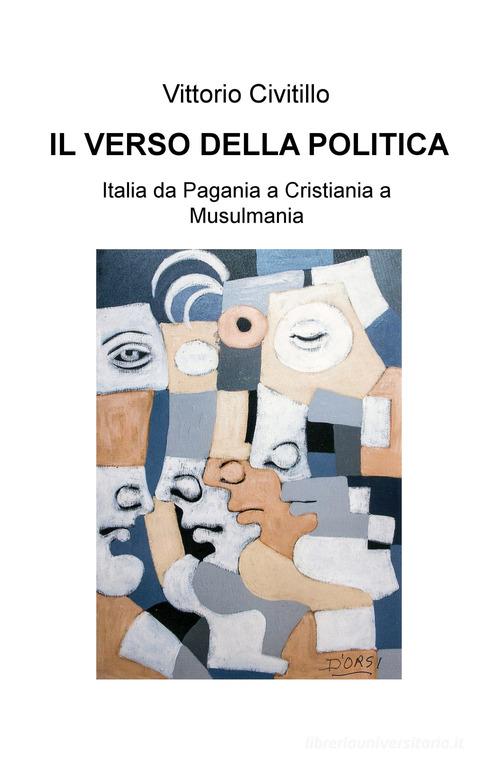 Il verso della politica. Italia da Pagania a Cristiania a Musulmania di Vittorio Civitillo edito da ilmiolibro self publishing