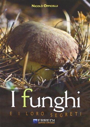 I funghi e i loro segreti di Nicolò Oppicelli edito da Erredi Grafiche Editoriali