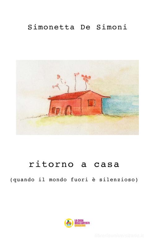 Ritorno a casa. (quando il mondo fuori è silenzioso) di Simonetta De Simoni edito da La Casa degli Artisti