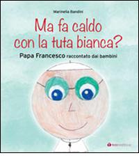 Ma fa caldo con la tuta bianca? Papa Francesco raccontato dai bambini di Marinella Bandini edito da Tau