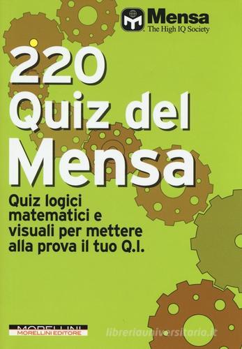 220 quiz del Mensa. Quiz logici matematici e visuali per mettere alla prova il tuo Q.I. edito da Morellini
