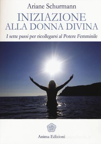 Iniziazione alla donna divina. I sette passi per ricollegarsi al potere femminile di Ariane Schürmann edito da Anima Edizioni