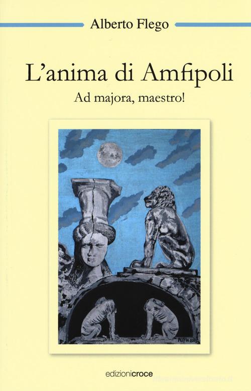 L' anima di Amfipoli. Ad majora, maestro! di Alberto Flego edito da Croce Libreria