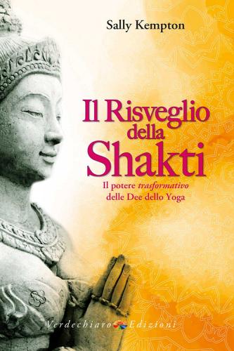 Il risveglio della Shakti. Il potere «trasformativo» delle Dee dello yoga di Sally Kempton edito da Verdechiaro