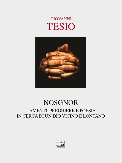 Nosgnor. Lamenti, preghiere e poesie in cerca di un Dio vicino e lontano di Giovanni Tesio edito da Interlinea