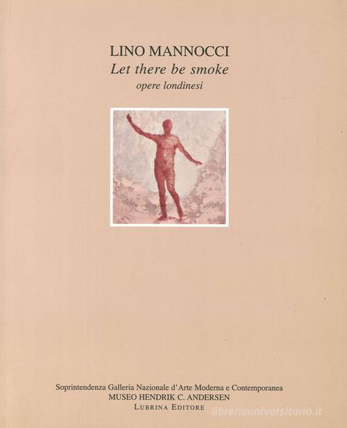 Lino Mannocci. Let there be smoke. Opere londinesi di Franco Marcoaldi, Vittorio Sgarbi, Elena Di Majo edito da Lubrina Bramani Editore