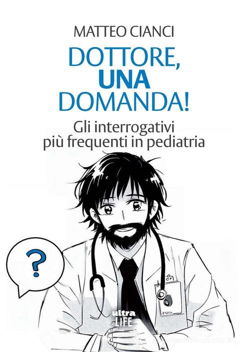 Dottore, una domanda! Gli interrogativi più frequenti in pediatria di Matteo Cianci edito da Ultra