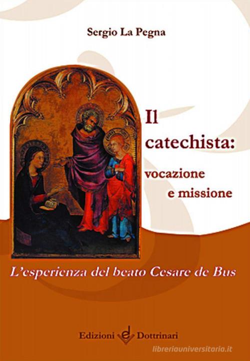 Il catechista: vocazione e missione. L'esperienza del beato Cesare de Bus di Sergio La Pegna edito da Dottrinari