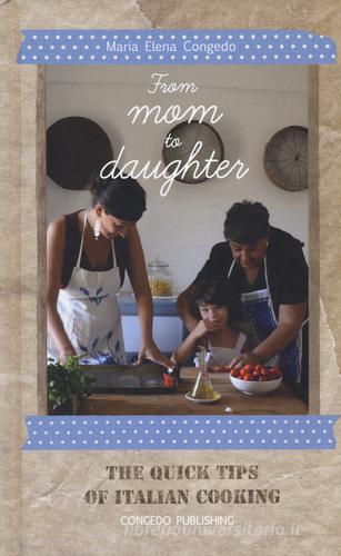 From mom to daughter. The quick tips of italian cooking. Ediz. illustrata di Maria Elena Congedo edito da Congedo
