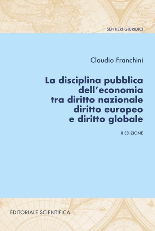 La disciplina pubblica dell'economia tra diritto nazionale diritto europeo e diritto globale di Claudio Franchini edito da Editoriale Scientifica
