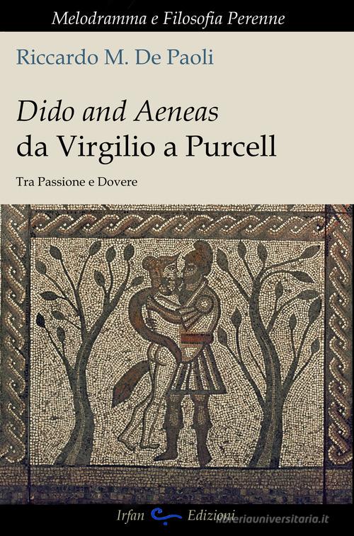 Dido and Aeneas da Virgilio a Purcell. Tra passione e dovere di Riccardo M. De Paoli edito da Irfan