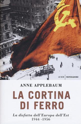 La cortina di ferro. La disfatta dell'Europa dell'Est 1944-1956 di Anne Applebaum edito da Mondadori