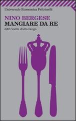 Mangiare da re. 520 ricette d'alto rango di Nino Bergese edito da Feltrinelli