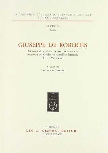 Giuseppe De Robertis. Giornata di studio e mostra documentaria promossa dal Gabinetto scientifico letterario G. P. Vieusseux edito da Olschki