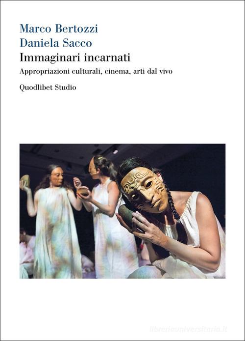 Immaginari incarnati. Appropriazioni culturali, cinema, arti dal vivo di Marco Bertozzi, Daniela Sacco edito da Quodlibet