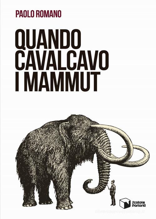 Quando cavalcavo i mammut di Paolo Romano edito da Scatole Parlanti