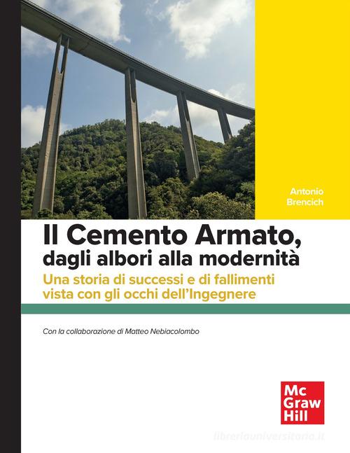 Il cemento armato, dagli albori alla modernità. Una storia di successi e di fallimenti vista con gli occhi dell'ingegnere di Antonio Brencich edito da McGraw-Hill Education