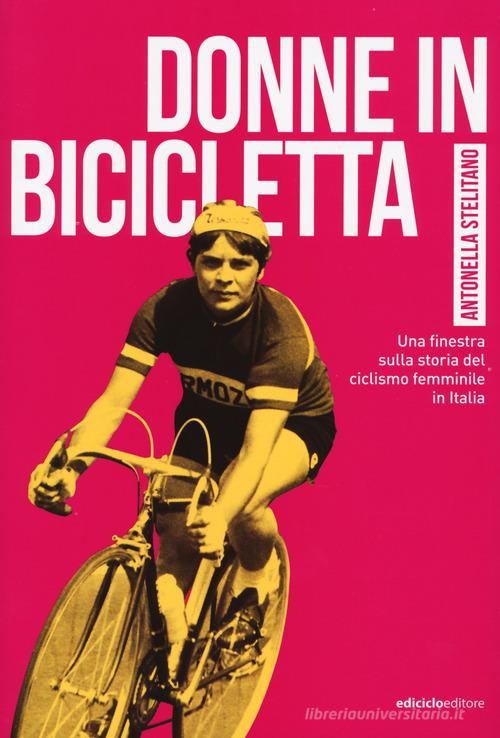 Donne in bicicletta. Una finestra sulla storia del ciclismo femminile in Italia di Antonella Stelitano edito da Ediciclo