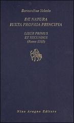 De natura iuxta propria principia. Liber primus et secundus di Bernardino Telesio edito da Aragno