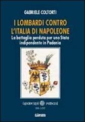 I lombardi contro l'Italia di Napoleone. La battaglia perduta per uno Stato indipendente in Padania di Gabriele Coltorti edito da Il Cerchio