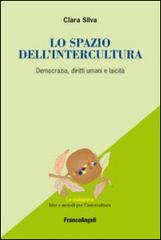 Lo spazio dell'intercultura. Democrazia, diritti umani e laicità di Clara Silva edito da Franco Angeli