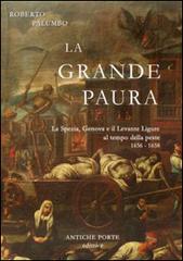 La grande paura. La Spezia, Genova e il Levante ligure al tempo della peste 1656-1658 di Roberto Palumbo edito da Antiche Porte