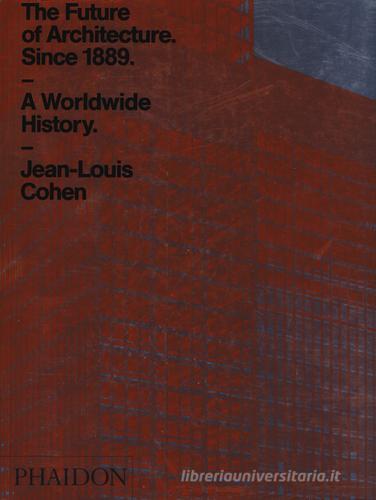 The future of architecture since 1889. A worldwide history. Ediz. a colori di Jean-Louis Cohen edito da Phaidon