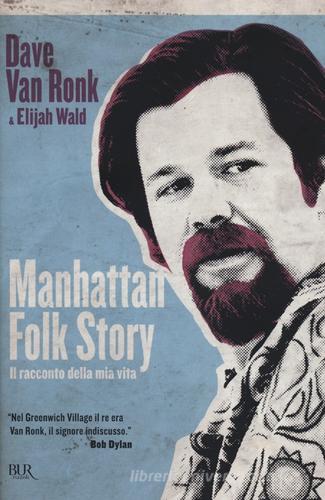 Manhattan folk story. Il racconto della mia vita di Dave Van Ronk, Elijah Wald edito da Rizzoli