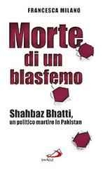 Morte di un blasfemo. Shahbaz Bhatti, un politico martire in Pakistan di Francesca Milano edito da San Paolo Edizioni