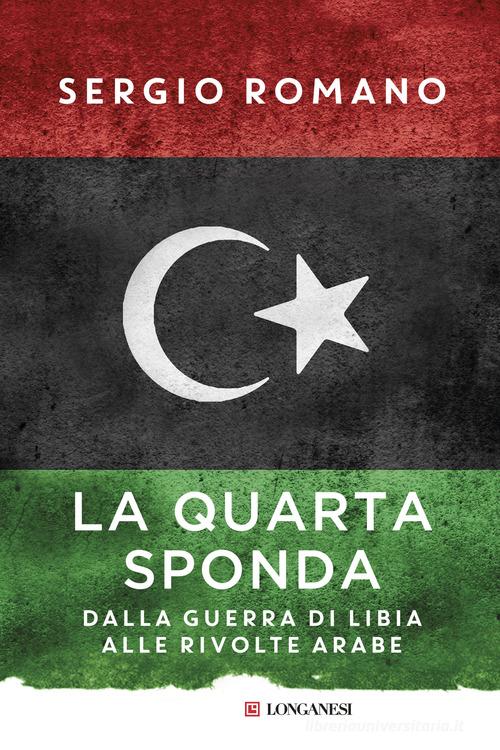 La quarta sponda. Dalla guerra di Libia alle rivolte arabe di Sergio Romano edito da Longanesi