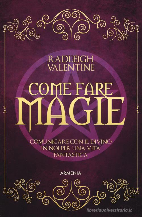 Come fare magie. Comunicare con il divino in noi per una vita fantastica di Valentine Radleigh edito da Armenia