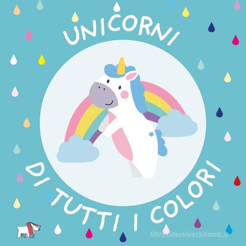 Unicorni di tutti i colori. Ediz. a colori edito da Pulce