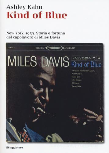 Kind of blue. New York, 1959. Storia e fortuna del capolavoro di Miles Davis di Ashley Kahn edito da Il Saggiatore