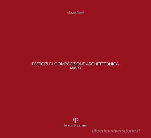 Esercizi di composizione architettonica. Museo di Mauro Alpini edito da Polistampa
