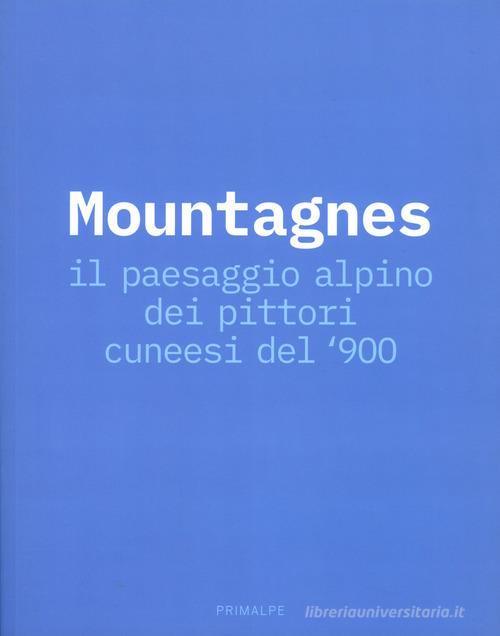 Mountagnes. Il paesaggio alpino dei pittori cuneesi del'900. Catalogo della mostra (Cuneo, 2 giugno-22 settembre 2019) edito da Ass. Primalpe Costanzo Martini