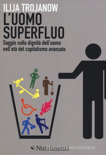 L'uomo superfluo. Saggio sulla dignità dell'uomo nell'età del capitalismo avanzato di Ilija Trojanow edito da Nutrimenti