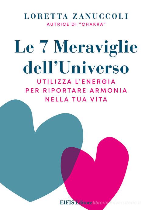 Le 7 meraviglie dell'universo. Utilizza l'energia per riportare armonia nella tua vita di Loretta Zanuccoli edito da EIFIS Editore