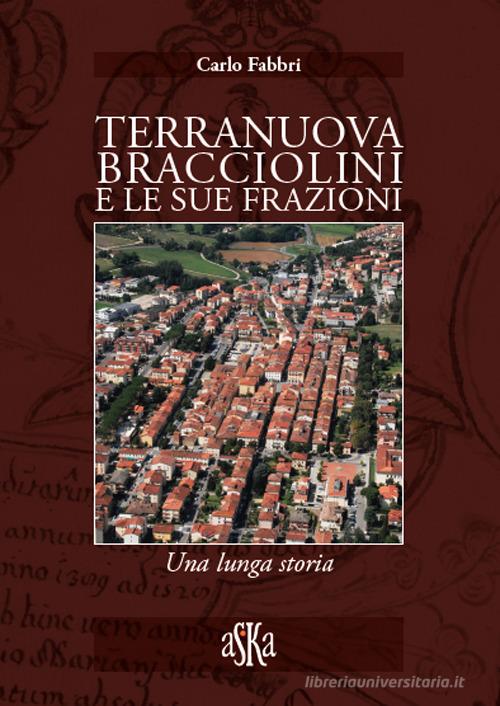 Terranuova Bracciolini e le sue frazioni. Una lunga storia di Carlo Fabbri edito da Aska Edizioni