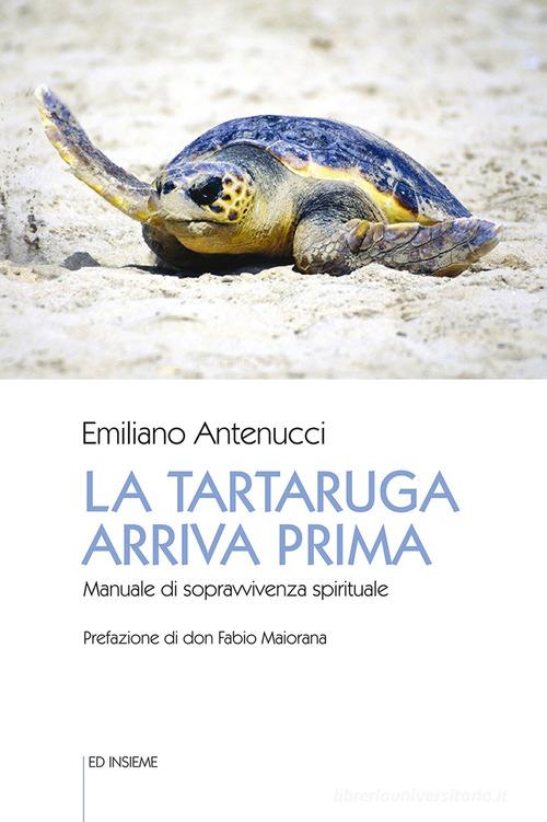 La tartaruga arriva prima. Manuale di sopravvivenza spirituale di Emiliano Antenucci edito da Ed Insieme