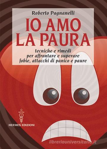 Io amo la paura. Tecniche e rimedi naturali per affrontare e superare fobie, attacchi di panico e paure di Roberto Pagnanelli edito da Hermes Edizioni