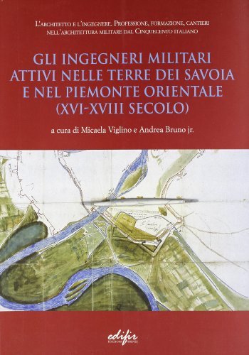 Gli ingegneri militari attivi nelle terre dei Savoia e nel Piemonte orientale (XVI-XVIII secolo) edito da EDIFIR