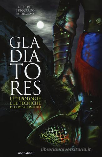 Gladiatores. Le tipologie e le tecniche di combattimento di Giuseppe Rudilosso, Riccardo Rudilosso edito da Mondadori Electa