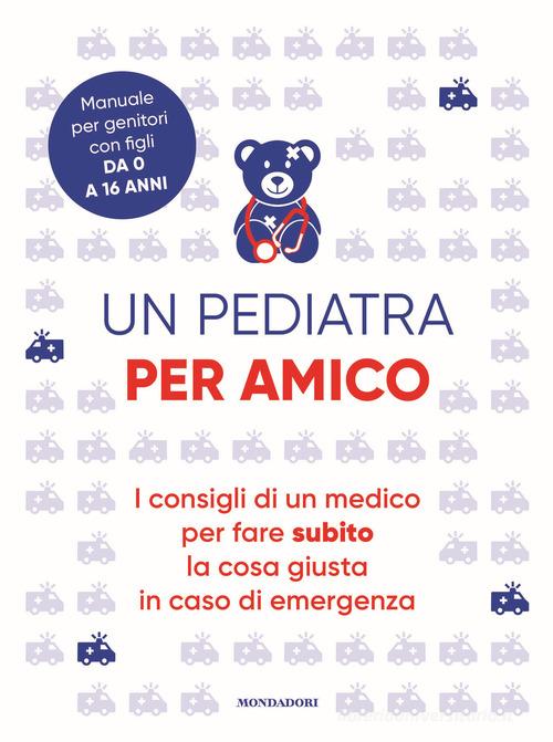Un pediatra per amico. I consigli di un medico per fare subito la cosa giusta in caso di emergenza edito da Mondadori Electa