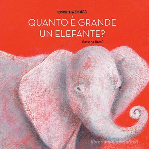 Quanto è grande un elefante? di Rossana Bossù edito da Camelozampa