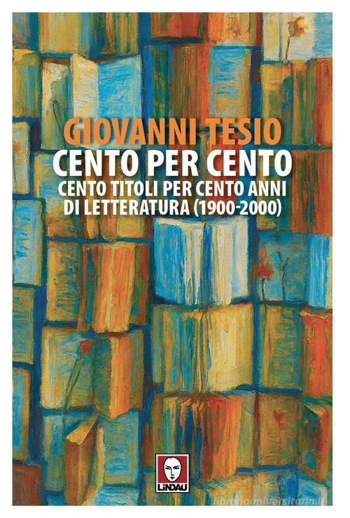 Cento per cento. Cento titoli per cento anni di letteratura (1900-2000) di Giovanni Tesio edito da Lindau