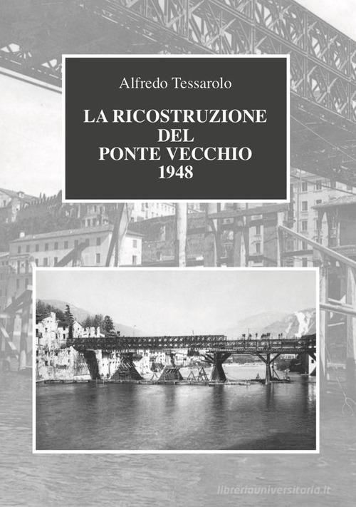 La ricostruzione del Ponte Vecchio 1948 di Alfredo Tessarolo edito da Bidigi